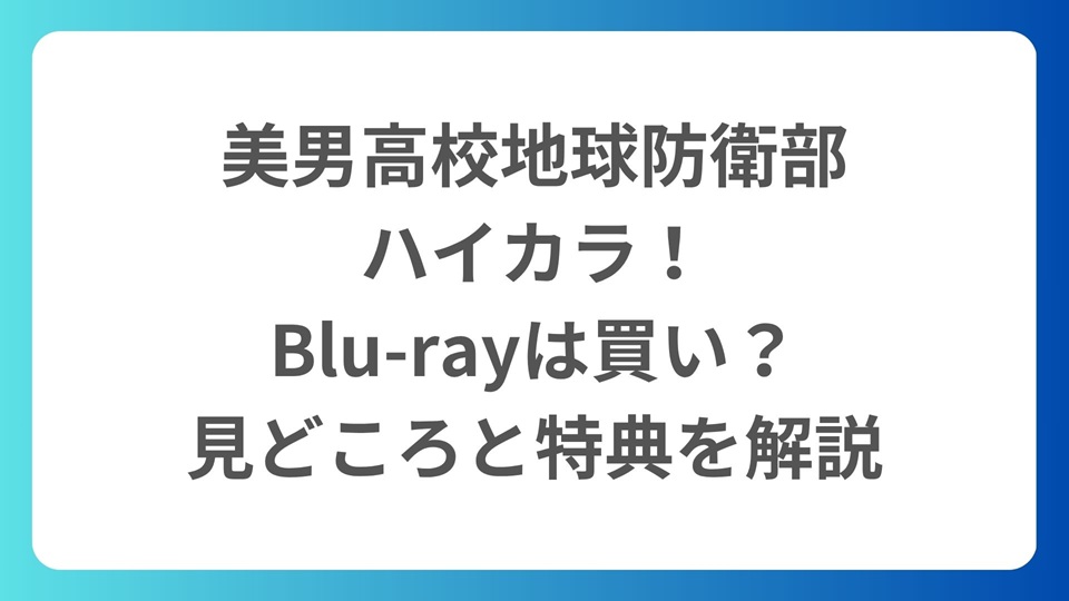 『美男高校地球防衛部ハイカラ！』Blu-rayは買い？見どころと特典を解説